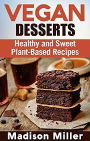 Ready to give in to your sweet tooth? Amazon Com Vegan Desserts Healthy And Sweet Plant Based Recipes Vegan Cookbooks Ebook Miller Madison Kindle Store