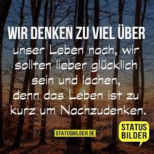 Wir Denken Zu Viel Uber Unser Leben Nach Wir Sollten Lieber Glucklich Sein Und Lachen Denn Das Ich Denk An Dich Kurze Status Spruche Motivationsspruche Leben