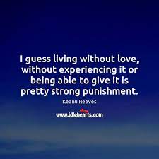 I Guess Living Without Love Without Experiencing It Or Being Able To Idlehearts