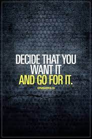 Decide That You Want It And Go For It It All Begins With That Decision Then It S All About Focus And De Fitness Motivation Quotes Motivation Everyday Quotes