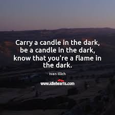 Carry A Candle In The Dark Be A Candle In The Dark Know That You Re A Flame In The Dark Idlehearts
