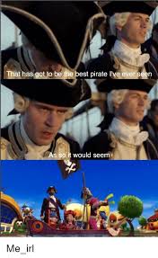 That Has Got To Be The Best Pirate L Ve Ever Seen As Soit Would Seem Best Meme On Me Me