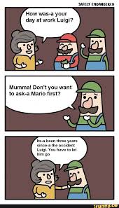Day At Work Luigi Mumma Don T You Want To Ask A Mario First Years A The Accident Luigi You Have To Let Ifunny Mario And Luigi Mario Memes Memes