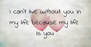 How do i,get through the night without you?if i had to live without you,what kind of life would that be?oh, ii need you in my arms, need you to hold,you're m. I Can T Live Without You In My Life Because My Life Is Text Message By Marry