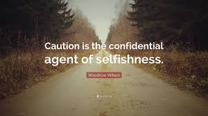 This paper will serve instead of a confidential friend into whose ear i might pour forth the overflowings of my heart. Woodrow Wilson Quote Caution Is The Confidential Agent Of Selfishness