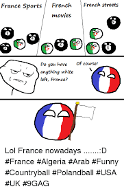 This time it's polandball memes: France Sports French French Streets Movies Do You Have Of Course Anything White Left France Lol France Nowadays D France Algeria Arab Funny Countryball Polandball Usa Uk 9gag 9gag Meme On