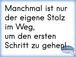 Manchmal Ist Nur Der Eigene Stolz Im Weg Um Den Ersten Schritt Zu Gehen Osterreichische Spruche Und Zitate