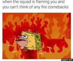 When The Squad Is Flaming You And You Can T Think Of Any Fire Comebacks Spongebob Funny Funny Spongebob Memes Spongebob Memes