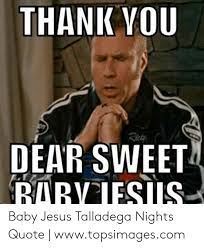 But in ricky bobby's household, he prefers to pray to baby jesus. Thank Vou Ricy Dear Sweet Babviesis Baby Jesus Talladega Nights Quote Wwwtopsimagescom Jesus Meme On Me Me