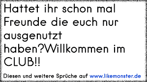 Hattet Ihr Schon Mal Freunde Die Euch Nur Ausgenutzt Haben Willkommen Im Club Tolle Spruche Und Zitate Auf Www Likemonster De