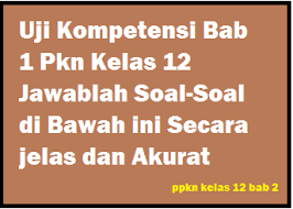 Uji Kompetensi Bab 1 Pkn Kelas 12 Jawablah Soal Soal Di Bawah Ini Secara Jelas Dan Akurat Operator Sekolah