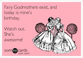 Fairy Godmothers Exist And Today Is Mine S Birthday Watch Out She S Awesome Birthday Ecard