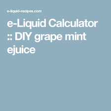 E Liquid Calculator Diy Grape Mint Ejuice Diy E Liquid E Juice Recipe Juicing Recipes