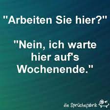Arbeiten Sie Hier Nein Ich Warte Hier Auf S Wochenende Lustige Zitate Und Spruche Witzige Spruche Spruche