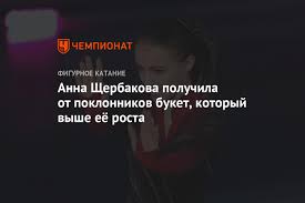 Имя:анна щербакова ( anna scherbakova ) дата рождения: Anna Sherbakova Poluchila Ot Poklonnikov Buket Kotoryj Vyshe Eyo Rosta Chempionat