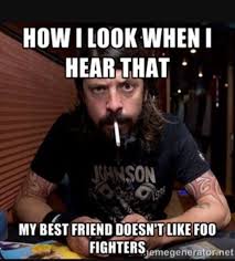 No memes about violent tragedies or anything that could be seen as glorifying violence. Foo Fighters Meme