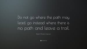 Ralph Waldo Emerson Quote Do Not Go Where The Path May Lead Go Instead Where There Is No Path Ralph Waldo Emerson Quotes Emerson Quotes Ralph Waldo Emerson