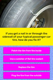 Even if the hole is at a safe distance from the sidewall, you should observe if there is any other patch or plug close to it. If You Get A Nail In Or Through The Trivia Answers Quizzclub