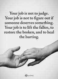 Your Job Is Not To Judge Your Job Is Not To Figure Out If Someone Deserves Something Quotes 101 Quotes