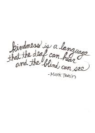 Quotes Kindness Is The Language Which The Deaf Can Hear And The Blind Can See Kindness Is A Language That The Deaf Can Hear And The Blind Can See Mark Twain Words Quotes Quotes To Live By Quotable Quotes