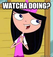 Hey Phineas Whatcha Doin Isabella Whatcha Doing Quickmeme