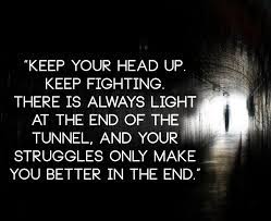  Keep Your Head Up Keep Fighting There Is Always Light At The End Of The Tunnel And Your Struggles Only Make Yo Head Up Quotes Up Quotes Inspirational Quotes