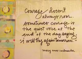 Sometimes courage is the quiet voice at the end of the day saying 'i will try again tomorrow.' mary anne radmacher. Quotes On Courage Women Courage Doesn T Always Roar A Small Act Of Kindness Can Bring Dogtrainingobedienceschool Com