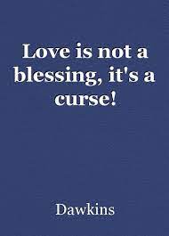 Its more about how you perceive things. Love Is Not A Blessing It S A Curse Short Story By Dawkins