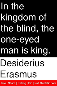Desiderius Erasmus In The Kingdom Of The Blind The One Eyed Man Is King Quotations Quotes Wisdom Quotes Perception Quotes Quotations