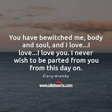 And wish from this day forth never to be parted from you.. You Have Bewitched Me Body And Soul And I Love I Love Idlehearts