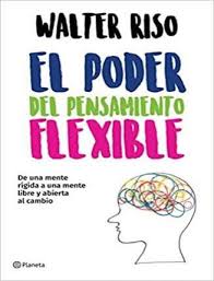 Este libro se propone enseñarle que su manera habitual de pensar y los esquemas de su imaginación configuran y crean su destino; Descargar El Poder Del Pensamiento Flexible Walter Riso 2017 Pdf Y Epub Gratis