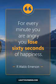For Every Minute You Are Angry You Lose Sixty Seconds Of Happiness Ralph Waldo Emerson Happiness Quotes Good Happy Quotes Happy Quotes Emotional Quotes