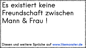 Es Existiert Keine Freundschaft Zwischen Mann Frau Tolle Spruche Und Zitate Auf Www Likemonster De