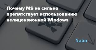 Pochemu Ms Ne Silno Prepyatstvuet Ispolzovaniyu Nelicenzionnoj Windows Aleksandr Navagin Hajp