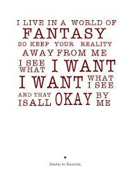 I Live In A World Of Fantasy So Keep Your Reality Away From Me I See What I Want I Want What I See And That Is All True Quotes