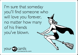 Maybe you would like to learn more about one of these? I M Sure That Someday You Ll Find Someone Who Will Love You Forever No Matter How Many Of His Friends You Ve Blown Reminders Ecard