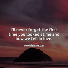 Why not add your own? I Ll Never Forget The First Time You Looked At Me And How We Fell In Love Idlehearts