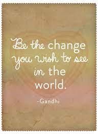 If we want to see greater awareness in the world, we have to cultivate awareness. Be The Change Gandhi Quotes Quotesgram