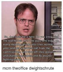 No Don T Call Me A Hero Do You Know Who The Real Heroes Are The Guys Who Wake Up Every Morning And Go Into Their Normal Jobs And Get A Distress Call