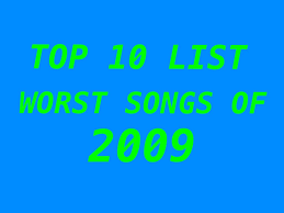 The list is not complete because we only started the top ten series in august 2009. Top 10 List Worst Songs Of 2009 Nerd With An Afro