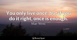 Quote 4 inspire life tv. Mae West You Only Live Once But If You Do It Right