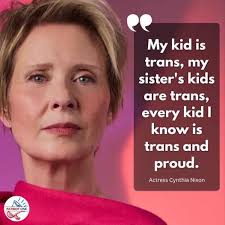 And guess what Cindy, I know NONE! And proud of it! Actress Cynthia Nixon:  "My kid is trans, my sister's kids are trans, every kid I know is trans and  proud.”