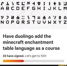 Don't bother to learn it because only 4.5 million people use it so it is a waste of time. Have Duolingo Add The Minecraft Enchantment Table Language As A Course 33 Have Signed Let S Get To 100 Ifunny