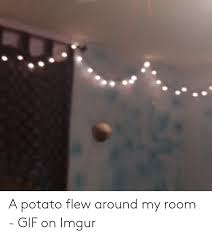Because e we are all in this together and a potato flew around my room before you came in sorry for the mess you made it usually dose not rain in sothern california more like arozona. 25 Best Memes About A Tornado Flew Around My Room Before You Came A Tornado Flew Around My Room Before You Came Memes