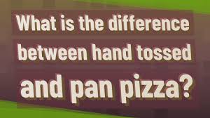 What Is The Difference Between Hand Tossed And Pan Pizza Youtube