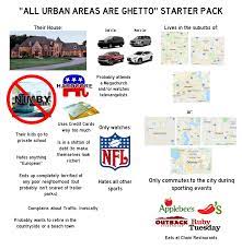 All Urban Areas Are Ghetto Starterpack Reposted With Most Of The Political References Removed R Starterpacks Starter Packs Know Your Meme