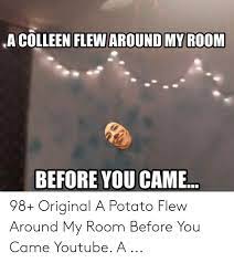 This is a 'potato' flew around my room before you came by max olujobi on vimeo, the home for high quality videos and the people who love them. A Colleen Flew Around My Room Before You Came 98 Original A Potato Flew Around My Room Before You Came Youtube A Youtube Com Meme On Me Me