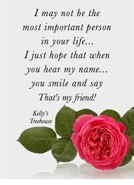 Inspirational quotes by kelly treehouse. I May Not Be The Most Important Person In Your Life I Just Hope That When You Hear My Name You Smile Ana Sa That S My Friend Kelly S Treehouse Life Meme