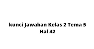 Kunci Jawaban Kelas 2 Tema 5 Hal 42 Tekape Id