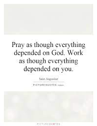 Pray As Though Everything Depended On God Work As Though Picture Quotes